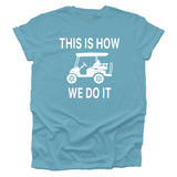 This Is How We Do It - Golf Cart Life T-shirt - Aqua