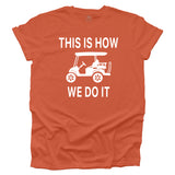 This Is How We Do It - Golf Cart Life T-shirt - Burnt Orange